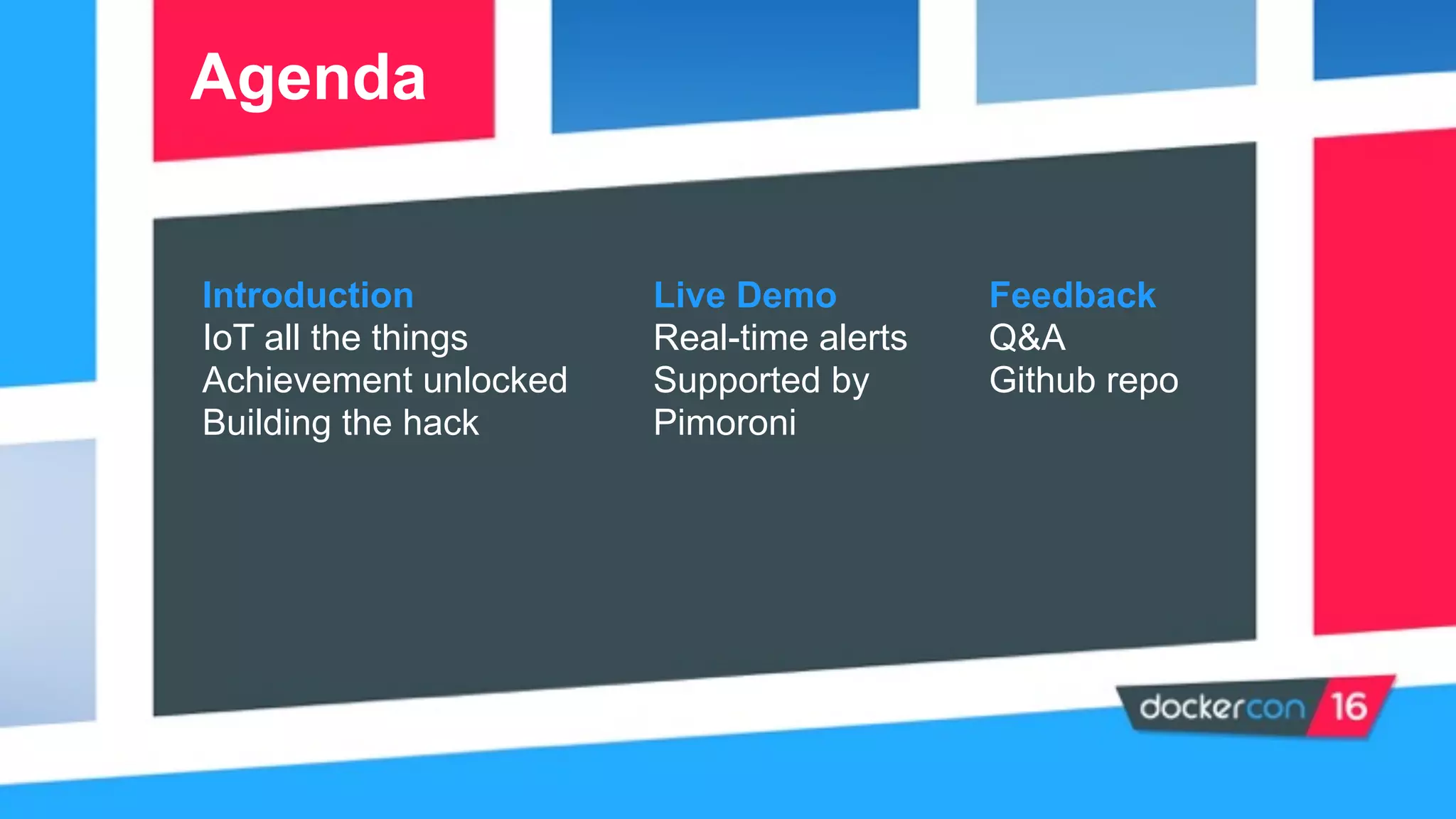 Introduction
IoT all the things
Achievement unlocked
Building the hack
Agenda
Live Demo
Real-time alerts
Supported by
Pimoroni
Feedback
Q&A
Github repo