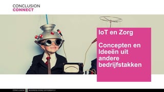 IoT en Zorg
Concepten en
Ideeën uit
andere
bedrijfstakken
 