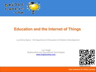 Education and the Internet of Things Lunchtime Bytes  -  SA Department of Education & Children's Development Leo Gaggl Brightcookie.com Educational Technologies www.brightcookie.com  Open Solutions for Online Learning   