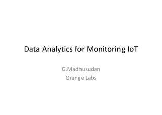Data Analytics for Monitoring IoT
G.Madhusudan
Orange Labs
 