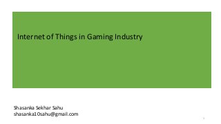 Internet of Things in Gaming Industry
Shasanka Sekhar Sahu
shasanka10sahu@gmail.com
1
 
