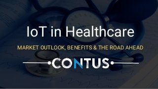 MARKET OUTLOOK, BENEFITS & THE ROAD AHEAD
IoT in Healthcare
 