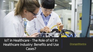 IoT in Healthcare - The Role of IoT in
Healthcare Industry: Benefits and Use
Cases?
OrangeMantra
 