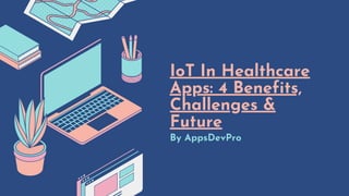 IoT In Healthcare
Apps: 4 Benefits,
Challenges &
Future
By AppsDevPro
 