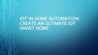 IOT IN HOME AUTOMATION:
CREATE AN ULTIMATE IOT
SMART HOME
 