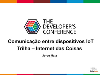Comunicação entre dispositivos IoT 
Trilha – Internet das Coisas 
Globalcode – Open4education 
Jorge Maia 
 
