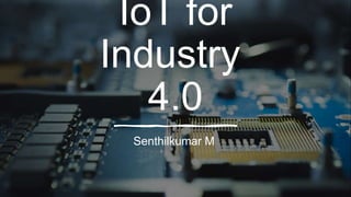 IoT for
Industry
4.0
Senthilkumar M
 
