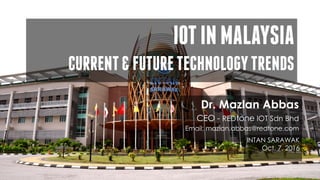 IOTINMALAYSIA
CURRENT&FUTURETECHNOLOGYTRENDS
Dr. Mazlan Abbas
CEO - REDtone IOT Sdn Bhd
Email: mazlan.abbas@redtone.com
INTAN SARAWAK
Oct. 7, 2016
 