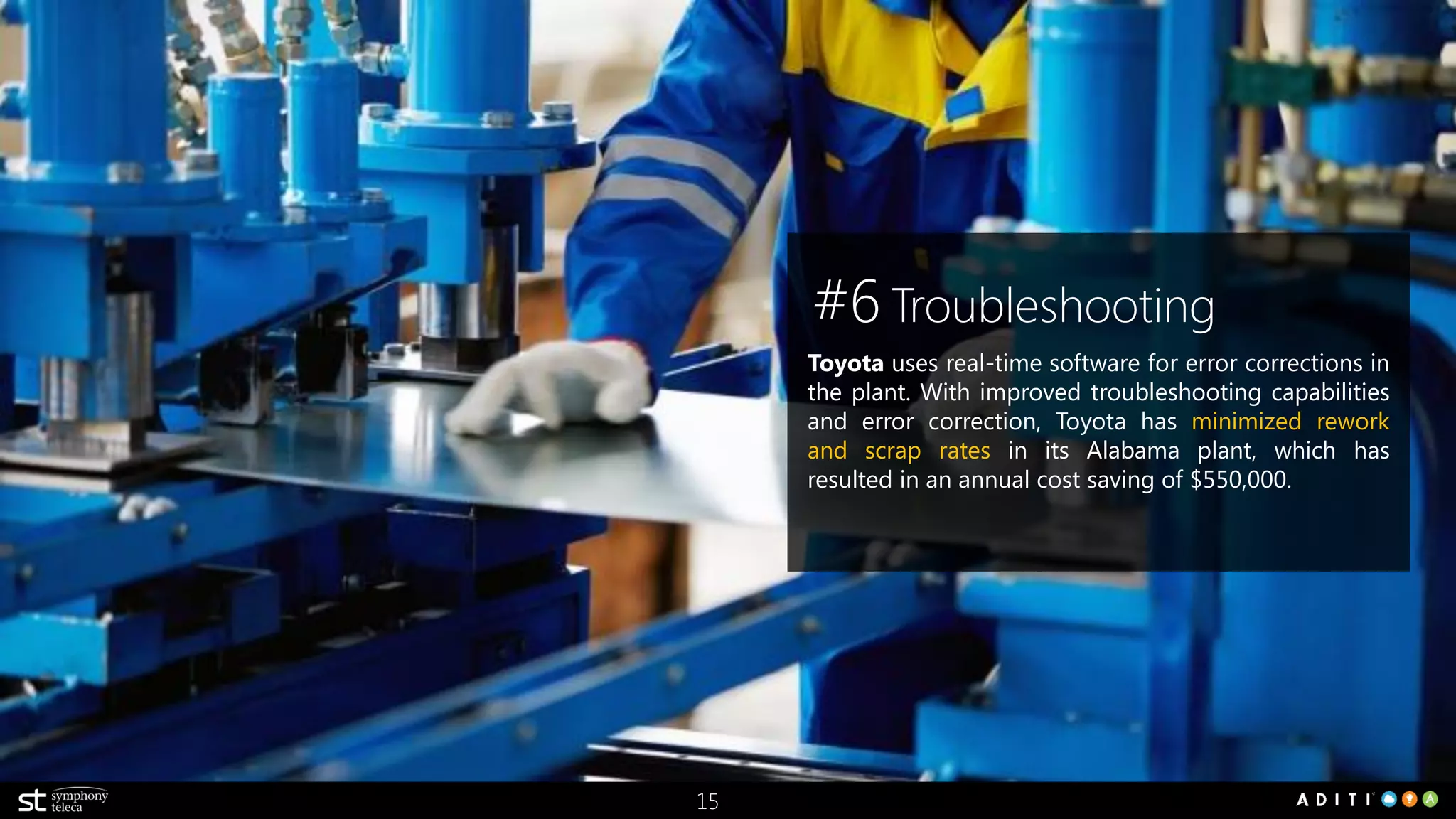 15
#6 Floor Visibility
GM uses sensor data to decide if it’s too humid to
paint an automobile. If the system defines the
conditions are unfavorable, the automobile will be
routed to another area of the manufacturing process,
reducing repainting and maximizing plant uptime.
 