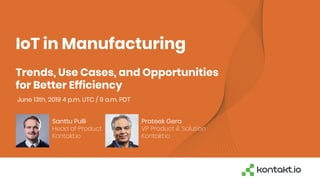 IoT in Manufacturing
Trends, Use Cases, and Opportunities
for Better Efficiency
Santtu Pulli
Head of Product
Kontakt.io
Prateek Gera
VP Product & Solution
Kontakt.io
June 13th, 2019 4 p.m. UTC / 9 a.m. PDT
 