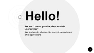 Hello!
We are “ hanan ,yasmine,abeer,mostafa
,mohammed”
We are here to talk about iot in medicine and some
of its applications .
2
 