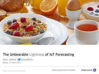 1
COPYRIGHT © 2015 ALCATEL-LUCENT. ALL RIGHTS RESERVED.
The Unbearable Lightness of IoT Forecasting
Marc Jadoul ( @mjadoul)
Dallas, 21 April 2015
 