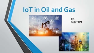 IoT in Oil and Gas
BY:
ANKIT RAI
 