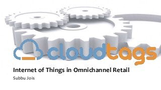 Internet of Things in Omnichannel Retail
Subbu Jois
 