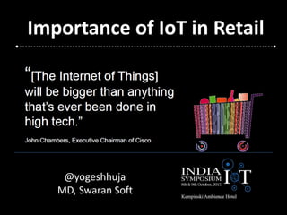 Importance of IoT in Retail
@yogeshhuja
MD, Swaran Soft
 