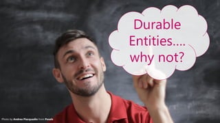 5
Photo by Andrea Piacquadio from Pexels
Durable
Entities….
why not?
 