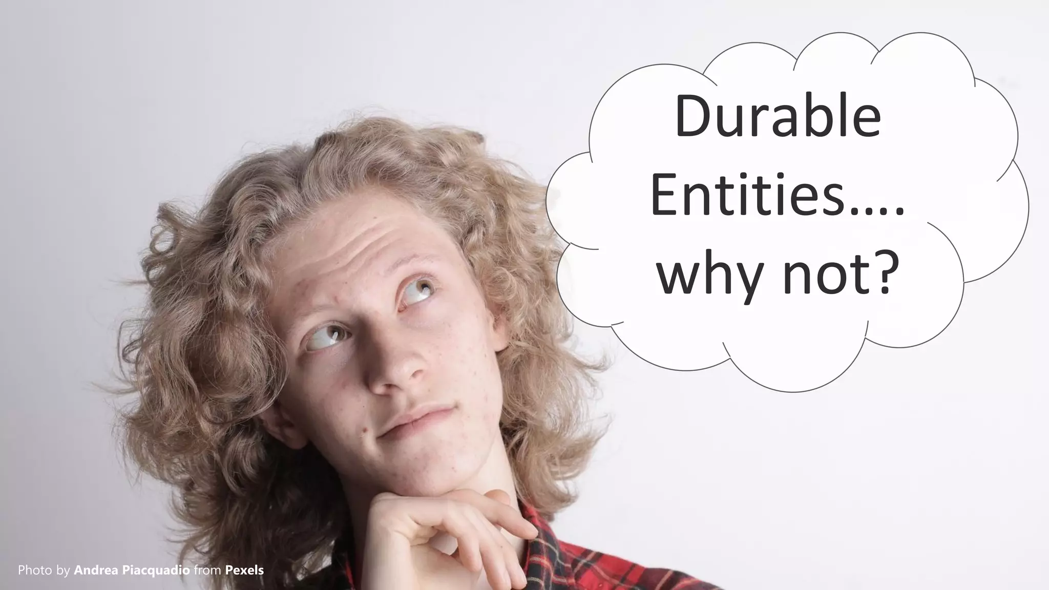 Photo by Andrea Piacquadio from Pexels
Durable
Entities….
why not?
 