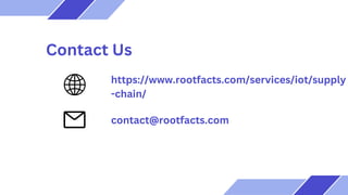 Contact Us
https://www.rootfacts.com/services/iot/supply
-chain/
contact@rootfacts.com
 