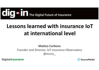 Lessons learned with insurance IoT
at international level
Matteo Carbone
Founder and Director, IoT Insurance Observatory
@mcins_
 