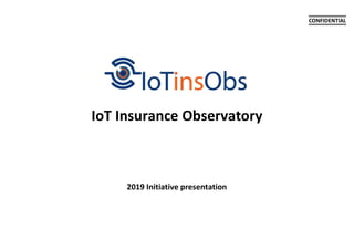 2019 Initiative presentation
IoT Insurance Observatory
CONFIDENTIAL
 