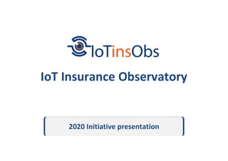 IoT Insurance Observatory
2020 Initiative presentation
 
