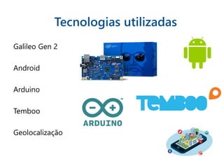 Tecnologias utilizadas
Galileo Gen 2
Android
Arduino
Temboo
Geolocalização
 