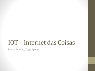 IOT – Internet das Coisas
Marco Antônio, Tiago Agenor
 