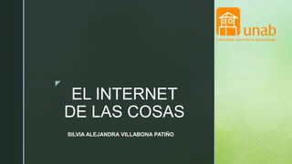 z
EL INTERNET
DE LAS COSAS
SILVIA ALEJANDRA VILLABONA PATIÑO
 