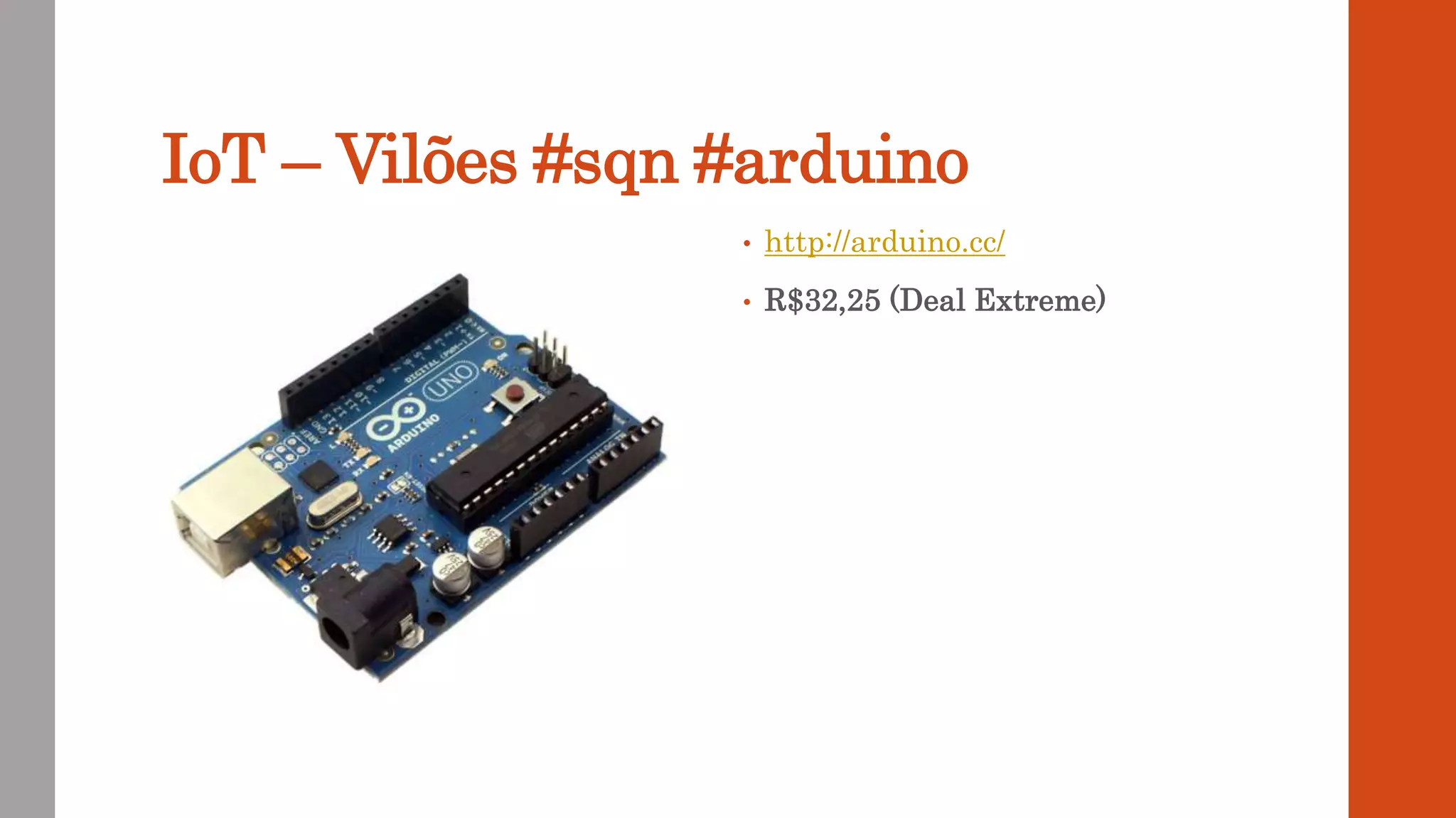 IoT – Vilões #sqn #arduino
• http://arduino.cc/
• R$32,25 (Deal Extreme)
 