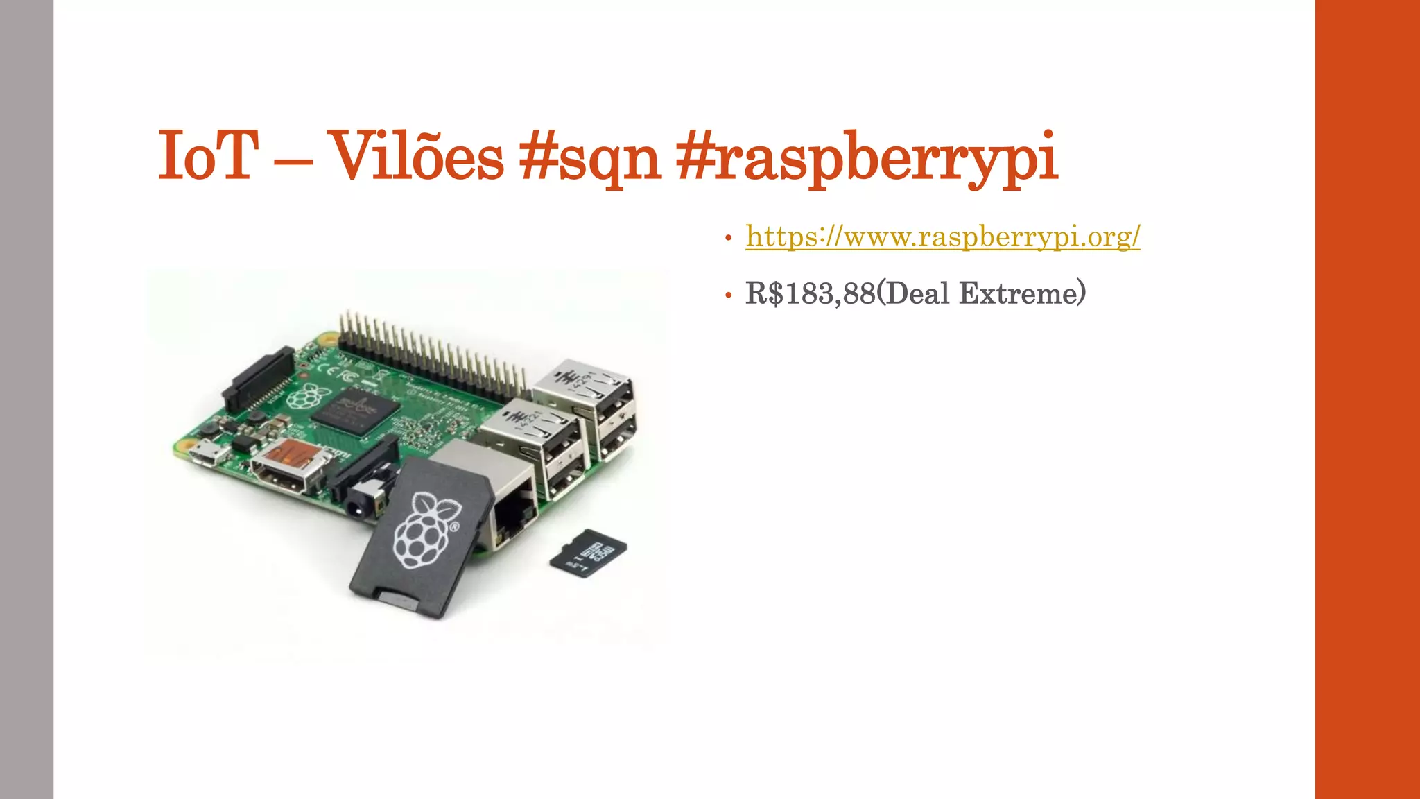 IoT – Vilões #sqn #raspberrypi
• https://www.raspberrypi.org/
• R$183,88(Deal Extreme)
 