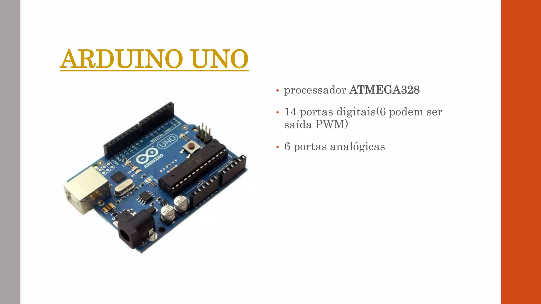 ARDUINO UNO
• processador ATMEGA328
• 14 portas digitais(6 podem ser
saída PWM)
• 6 portas analógicas
 