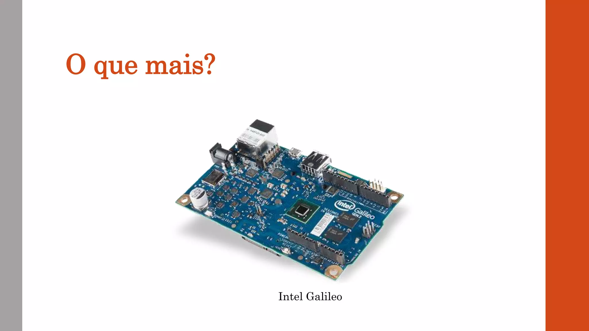 O que mais?
Intel Galileo
 