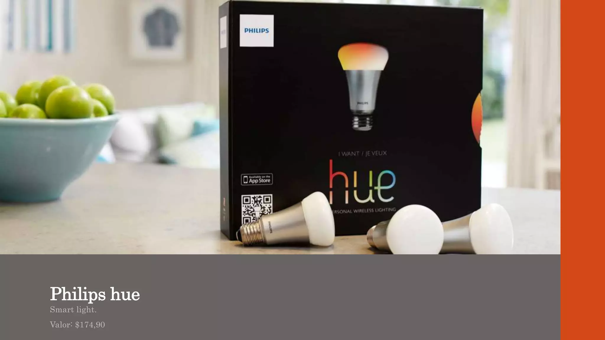 Philips hue
Smart light.
Valor: $174,90
 