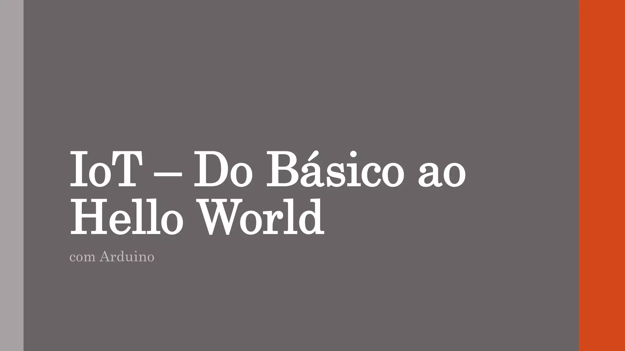 IoT – Do Básico ao
Hello World
com Arduino
 