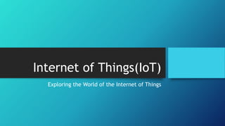 Internet of Things(IoT)
Exploring the World of the Internet of Things
 