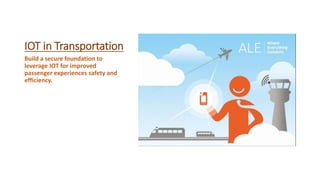 IOT in Transportation
Build a secure foundation to
leverage IOT for improved
passenger experiences safety and
efficiency.
 