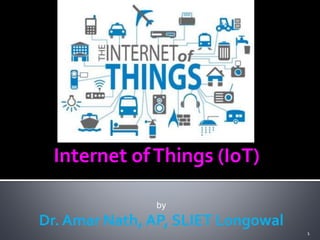 Internet ofThings (IoT)
by
Dr. Amar Nath, AP, SLIET Longowal
1
 