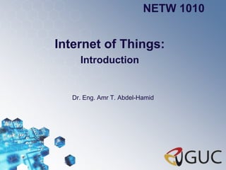 Internet of Things:
Introduction
Dr. Eng. Amr T. Abdel-Hamid
NETW 1010
 