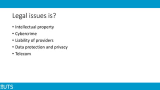 Legal issues is?
• Intellectual property
• Cybercrime
• Liability of providers
• Data protection and privacy
• Telecom
 
