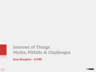 Internet of Things  
Myths, Pitfalls & Challenges
Sven Beauprez - IoTBE
 