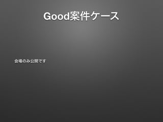 Good案件ケース
会場のみ公開です
 