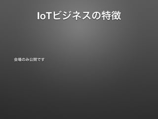 IoTビジネスの特徴
会場のみ公開です
 
