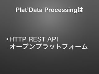 Plat’Data Processingは
•HTTP REST API 
オープンプラットフォーム
 