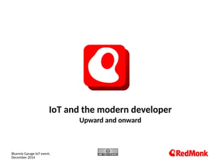 10.20.2005
IoT and the modern developer
Upward and onward
Bluemix Garage IoT event,
December 2014
 