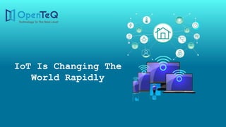 IoT Is Changing The
World Rapidly
 