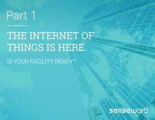 THE INTERNET OF
THINGS IS HERE.
Part 1
IS YOUR FACILITY READY?
 