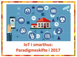 IoT i smarthus:
Paradigmeskifte i 2017
 