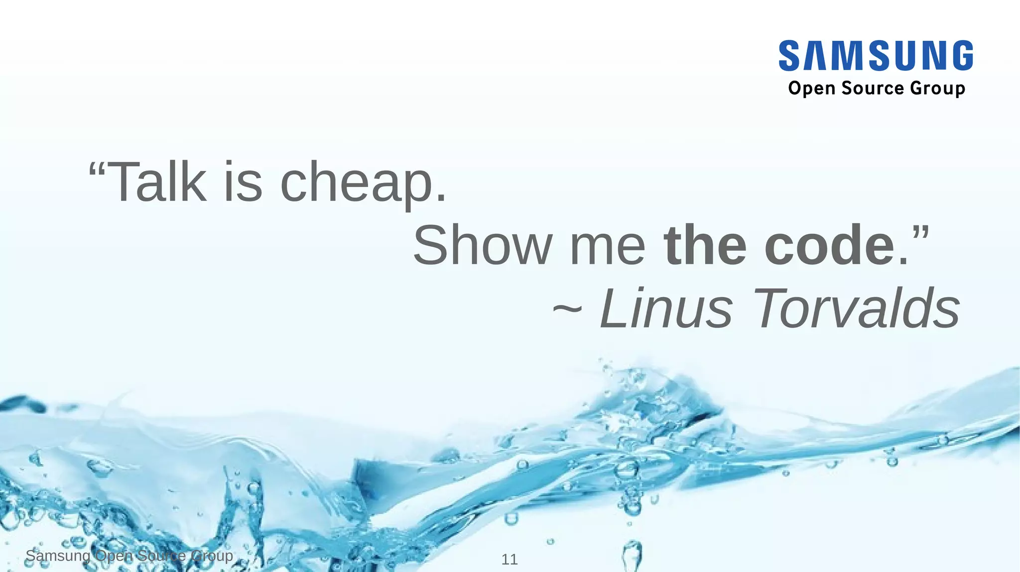 Samsung Open Source Group 11
“Talk is cheap.
Show me the code.”
~ Linus Torvalds
 