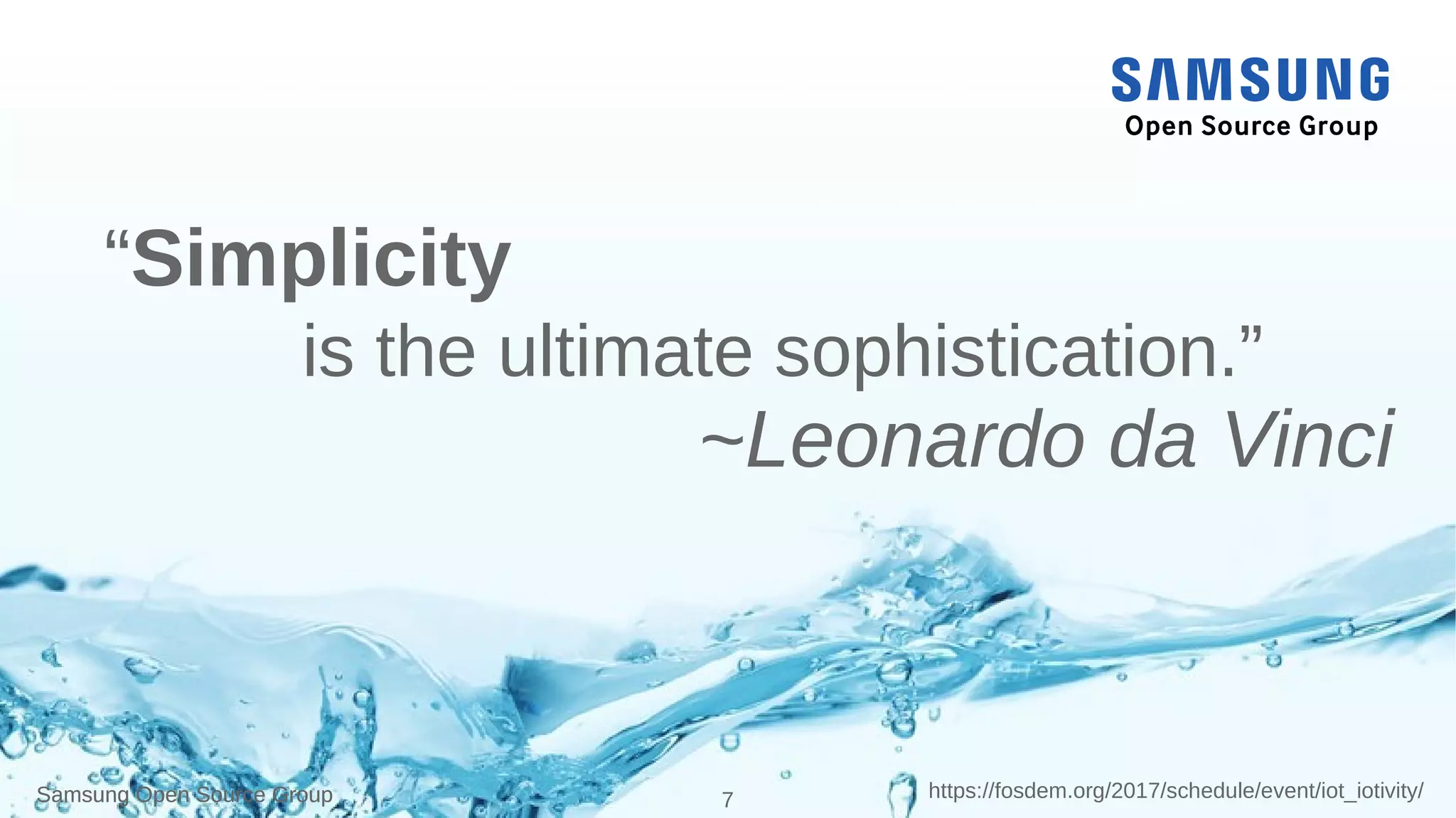 Samsung Open Source Group 7 https://fosdem.org/2017/schedule/event/iot_iotivity/Samsung Open Source Group
“Simplicity
is the ultimate sophistication.”
~Leonardo da Vinci
 