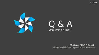 Q & A
Ask me online !
Philippe “RzR” Coval
<https://wiki.tizen.org/wiki/User:Pcoval>
 